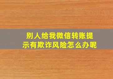 别人给我微信转账提示有欺诈风险怎么办呢