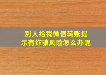 别人给我微信转账提示有诈骗风险怎么办呢