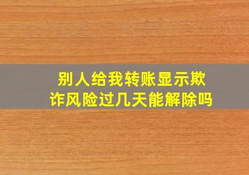 别人给我转账显示欺诈风险过几天能解除吗