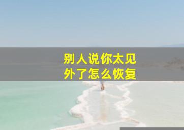 别人说你太见外了怎么恢复