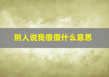 别人说我很假什么意思