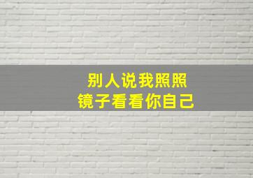 别人说我照照镜子看看你自己