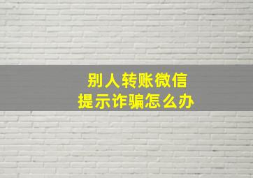 别人转账微信提示诈骗怎么办