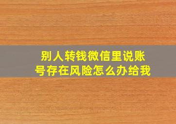 别人转钱微信里说账号存在风险怎么办给我