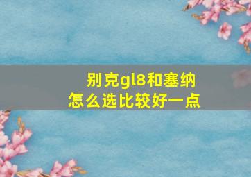 别克gl8和塞纳怎么选比较好一点