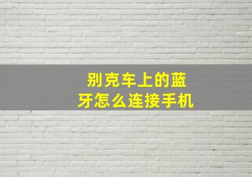 别克车上的蓝牙怎么连接手机