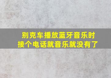 别克车播放蓝牙音乐时接个电话就音乐就没有了