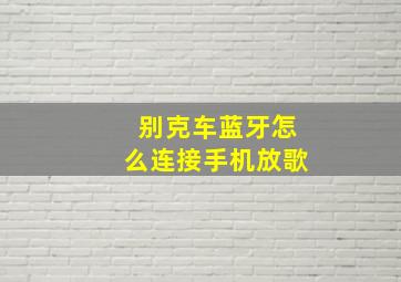 别克车蓝牙怎么连接手机放歌