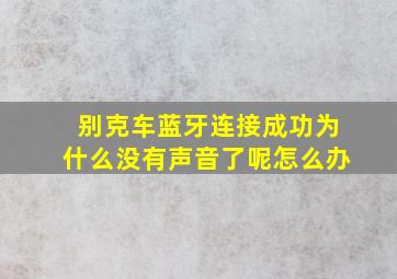 别克车蓝牙连接成功为什么没有声音了呢怎么办