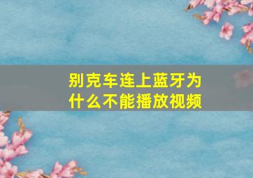 别克车连上蓝牙为什么不能播放视频