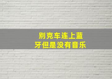 别克车连上蓝牙但是没有音乐