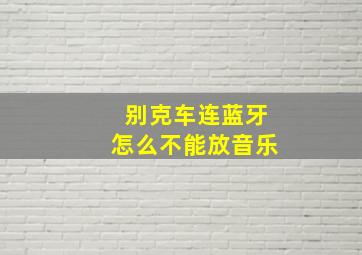 别克车连蓝牙怎么不能放音乐