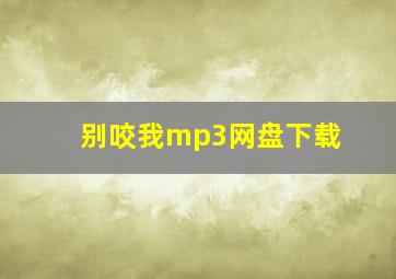 别咬我mp3网盘下载