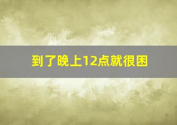 到了晚上12点就很困