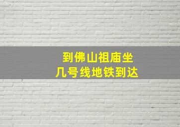 到佛山祖庙坐几号线地铁到达