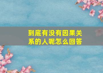 到底有没有因果关系的人呢怎么回答