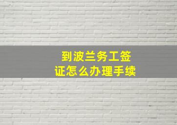 到波兰务工签证怎么办理手续