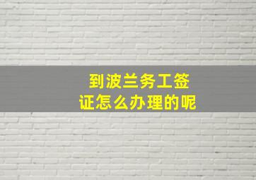 到波兰务工签证怎么办理的呢