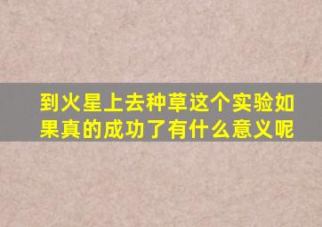 到火星上去种草这个实验如果真的成功了有什么意义呢