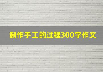 制作手工的过程300字作文