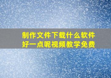 制作文件下载什么软件好一点呢视频教学免费