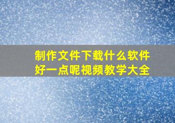 制作文件下载什么软件好一点呢视频教学大全