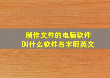 制作文件的电脑软件叫什么软件名字呢英文