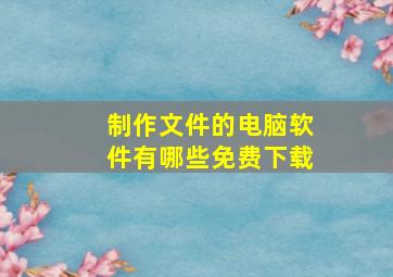 制作文件的电脑软件有哪些免费下载