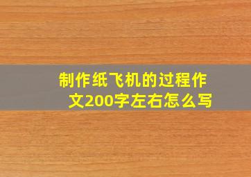 制作纸飞机的过程作文200字左右怎么写