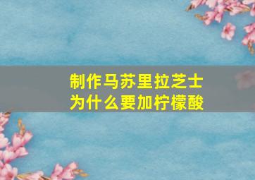 制作马苏里拉芝士为什么要加柠檬酸