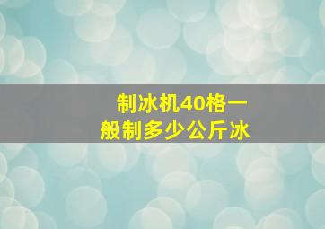 制冰机40格一般制多少公斤冰