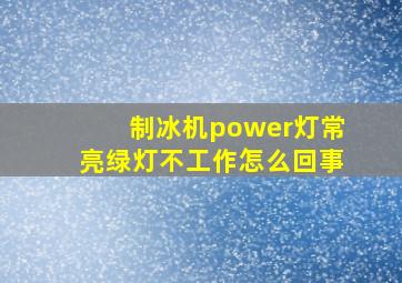 制冰机power灯常亮绿灯不工作怎么回事