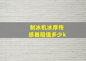 制冰机冰厚传感器阻值多少k