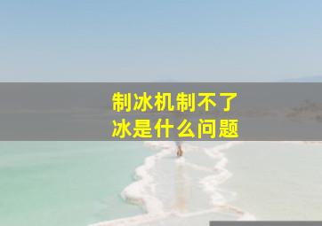 制冰机制不了冰是什么问题