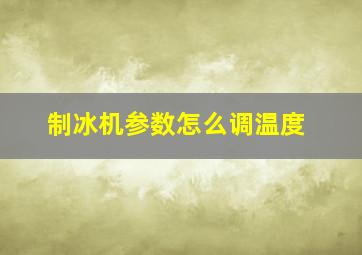 制冰机参数怎么调温度