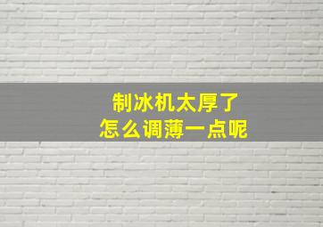 制冰机太厚了怎么调薄一点呢