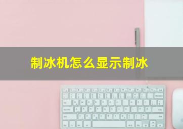 制冰机怎么显示制冰