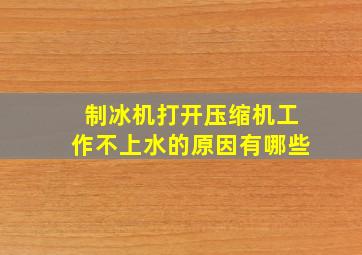 制冰机打开压缩机工作不上水的原因有哪些