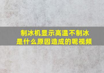 制冰机显示高温不制冰是什么原因造成的呢视频