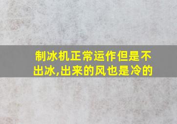 制冰机正常运作但是不出冰,出来的风也是冷的