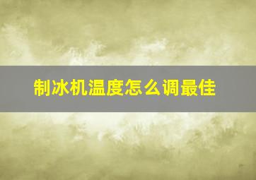 制冰机温度怎么调最佳