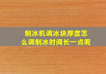 制冰机调冰块厚度怎么调制冰时间长一点呢