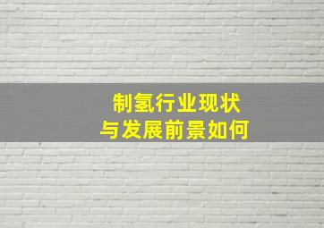 制氢行业现状与发展前景如何