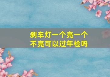 刹车灯一个亮一个不亮可以过年检吗