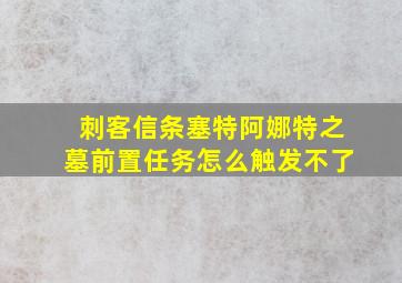 刺客信条塞特阿娜特之墓前置任务怎么触发不了