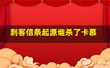 刺客信条起源谁杀了卡慕