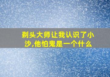 剃头大师让我认识了小沙,他怕鬼是一个什么