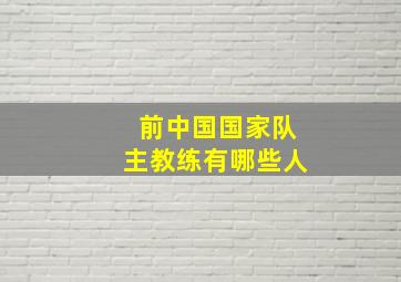 前中国国家队主教练有哪些人