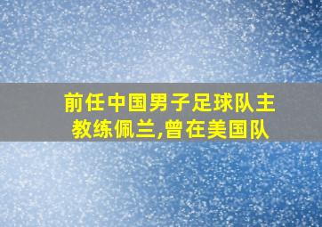 前任中国男子足球队主教练佩兰,曾在美国队