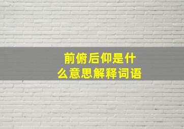 前俯后仰是什么意思解释词语